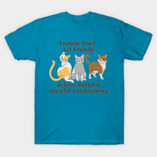 Friends Don't Let Friends Believe Bullshit Societal Conditioning T-Shirt